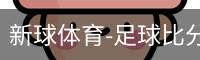 新球体育-足球比分-即时比分直播-新球体育官网
